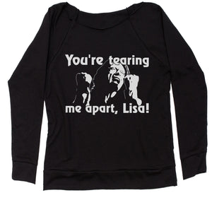 You're Tearing Me Apart Lisa Tommy Room Women's Slouchy