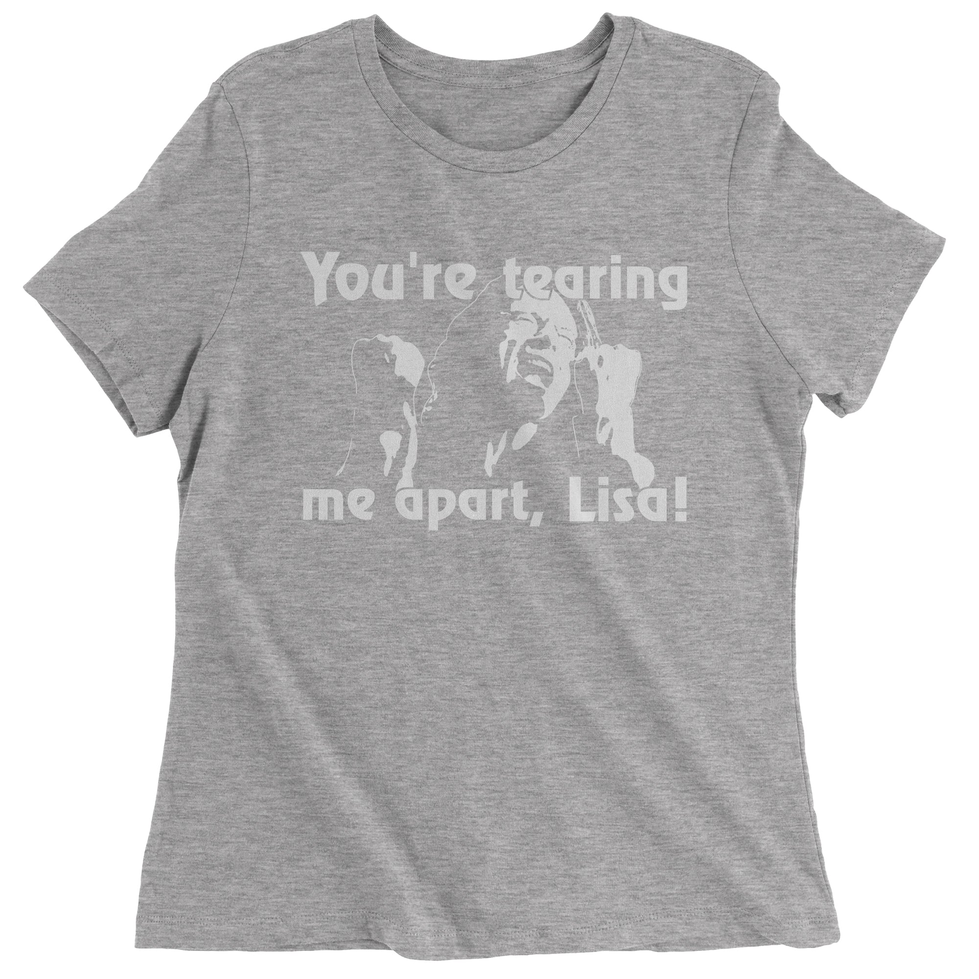 You're Tearing Me Apart Lisa Tommy Room Women's T-Shirt